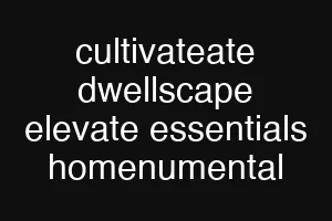 cultivateate dwellscape elevate essentials homenumental