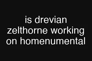 is drevian zelthorne working on homenumental